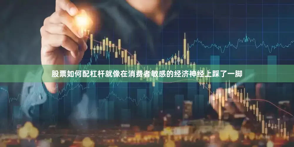 股票如何配杠杆就像在消费者敏感的经济神经上踩了一脚